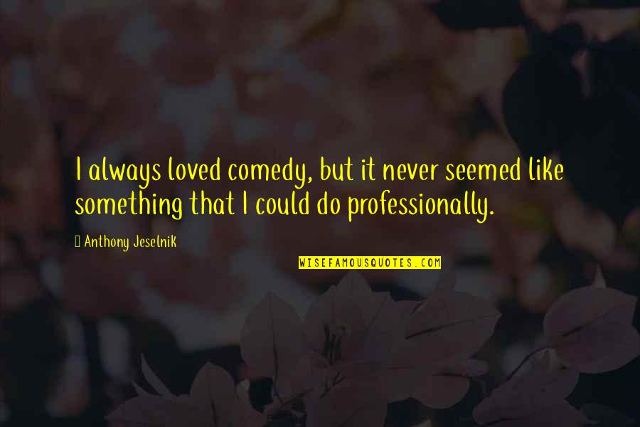 Loved It Quotes By Anthony Jeselnik: I always loved comedy, but it never seemed