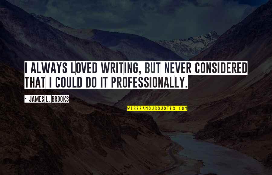 Loved It Quotes By James L. Brooks: I always loved writing, but never considered that