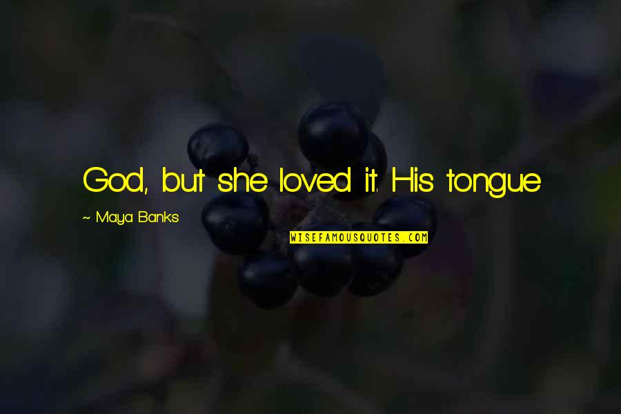 Loved It Quotes By Maya Banks: God, but she loved it. His tongue