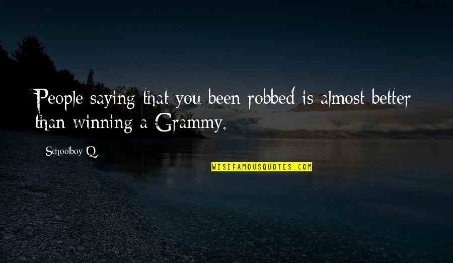 Loved Leaders Quotes By Schoolboy Q: People saying that you been robbed is almost