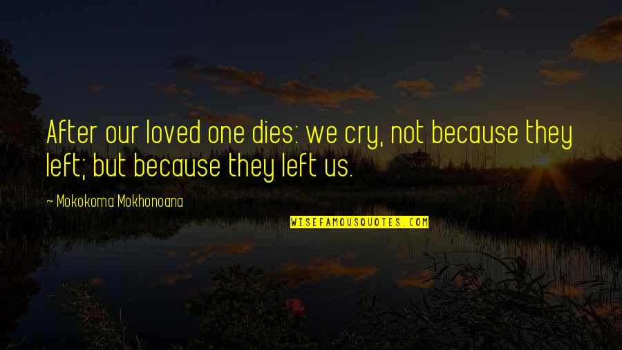 Loved One Dies Quotes By Mokokoma Mokhonoana: After our loved one dies: we cry, not