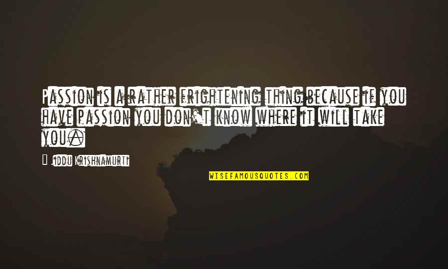Loved One Hurting You Quotes By Jiddu Krishnamurti: Passion is a rather frightening thing because if Loved One Hurting You Quotes By Jiddu Krishnamurti: Passion is a rather frightening thing because if