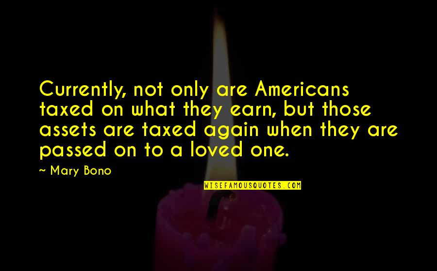 Loved One Quotes By Mary Bono: Currently, not only are Americans taxed on what