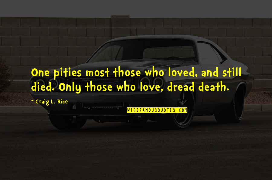 Loved One Who Died Quotes By Craig L. Rice: One pities most those who loved, and still