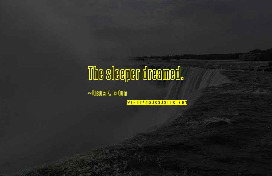 Loved One With Cancer Quotes By Ursula K. Le Guin: The sleeper dreamed.