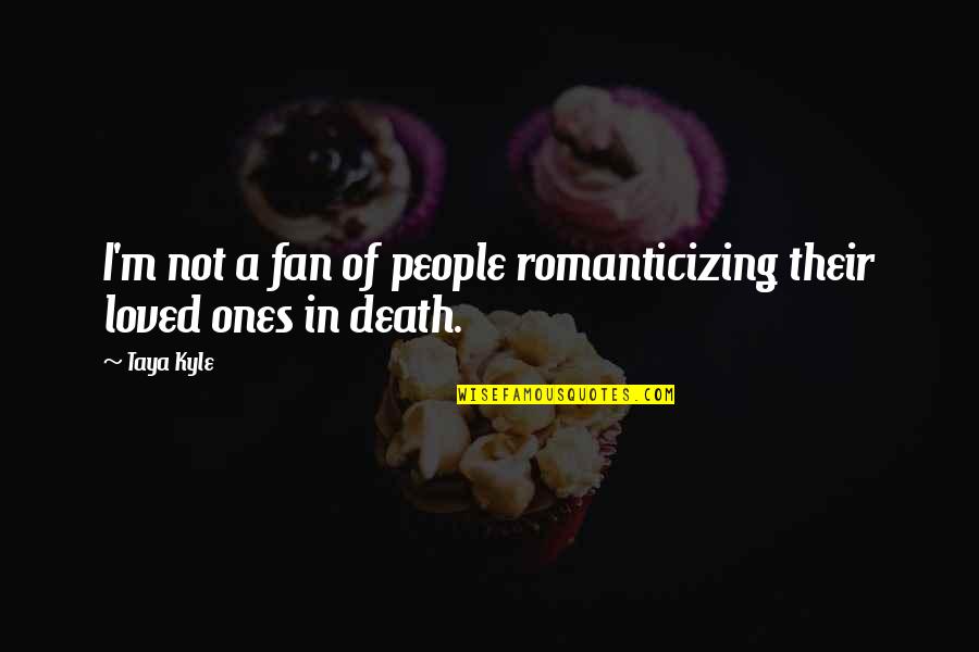 Loved Ones Death Quotes By Taya Kyle: I'm not a fan of people romanticizing their