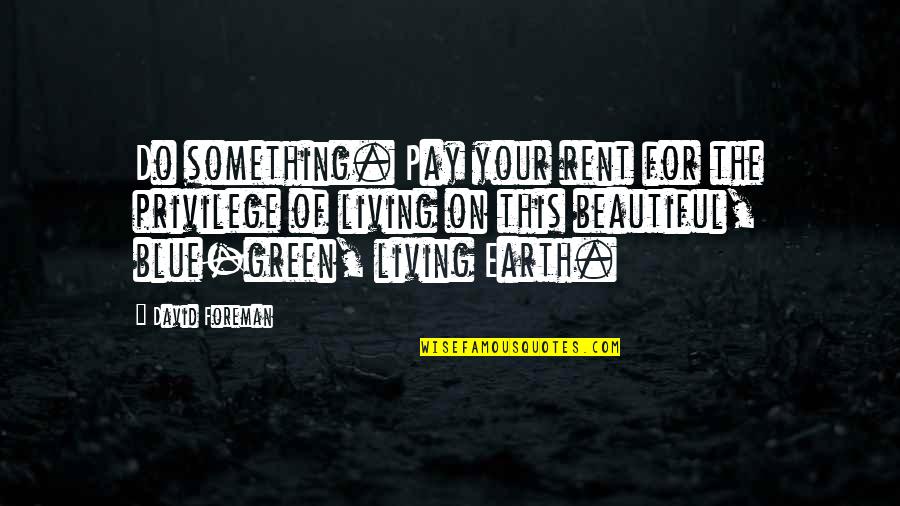 Loved Ones Disappointing You Quotes By David Foreman: Do something. Pay your rent for the privilege Loved Ones Disappointing You Quotes By David Foreman: Do something. Pay your rent for the privilege