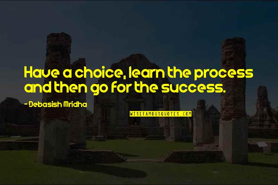 Loved Ones Disappointing You Quotes By Debasish Mridha: Have a choice, learn the process and then Loved Ones Disappointing You Quotes By Debasish Mridha: Have a choice, learn the process and then