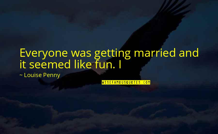 Loved Ones Disappointing You Quotes By Louise Penny: Everyone was getting married and it seemed like Loved Ones Disappointing You Quotes By Louise Penny: Everyone was getting married and it seemed like