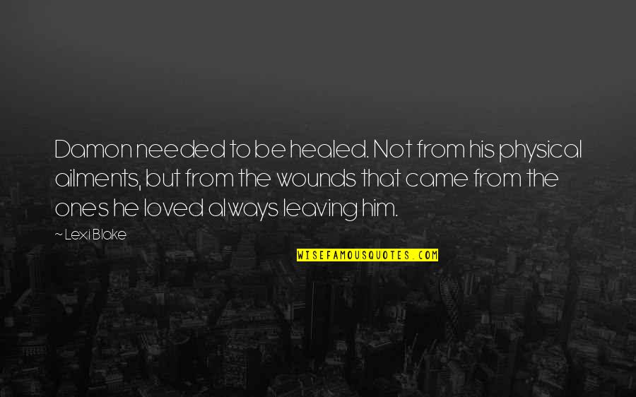 Loved Ones Leaving Quotes By Lexi Blake: Damon needed to be healed. Not from his Loved Ones Leaving Quotes By Lexi Blake: Damon needed to be healed. Not from his