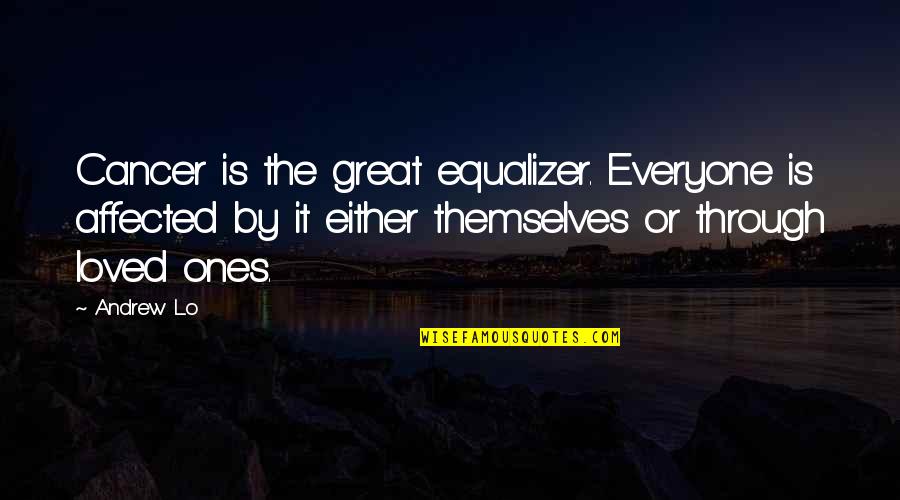 Loved Ones Quotes By Andrew Lo: Cancer is the great equalizer. Everyone is affected Loved Ones Quotes By Andrew Lo: Cancer is the great equalizer. Everyone is affected