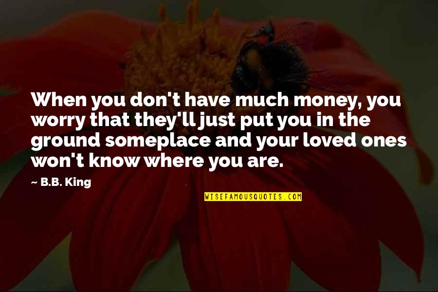 Loved Ones Quotes By B.B. King: When you don't have much money, you worry