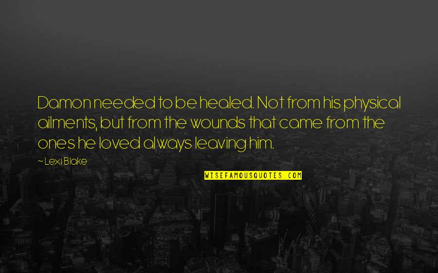 Loved Ones Quotes By Lexi Blake: Damon needed to be healed. Not from his Loved Ones Quotes By Lexi Blake: Damon needed to be healed. Not from his