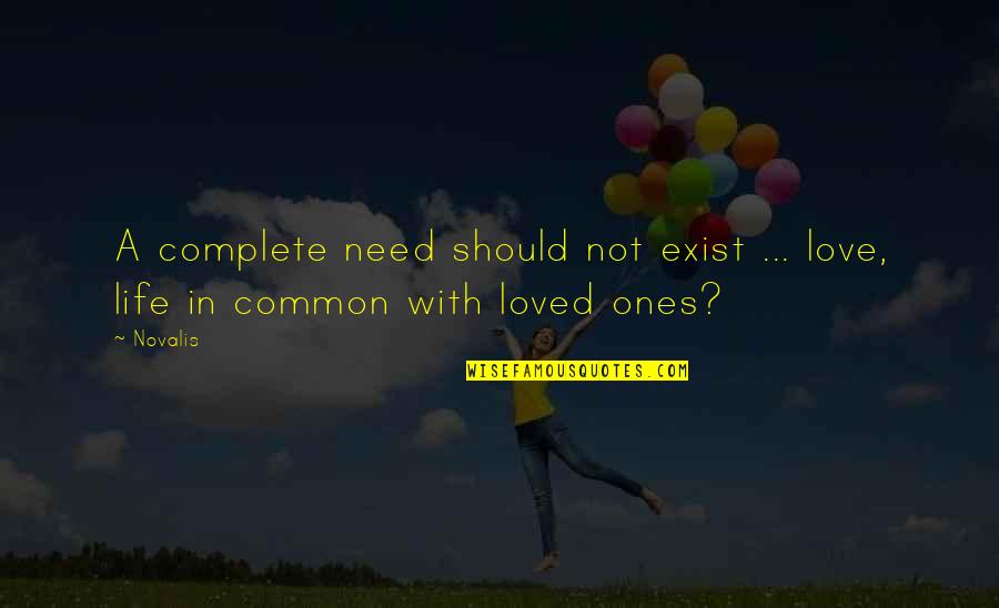 Loved Ones Quotes By Novalis: A complete need should not exist ... love,