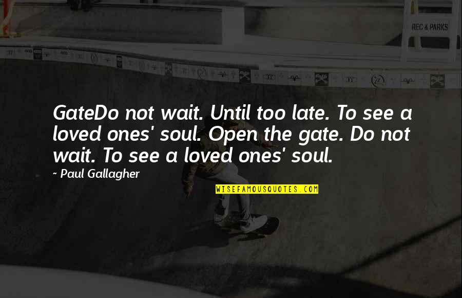 Loved Ones Quotes By Paul Gallagher: GateDo not wait. Until too late. To see
