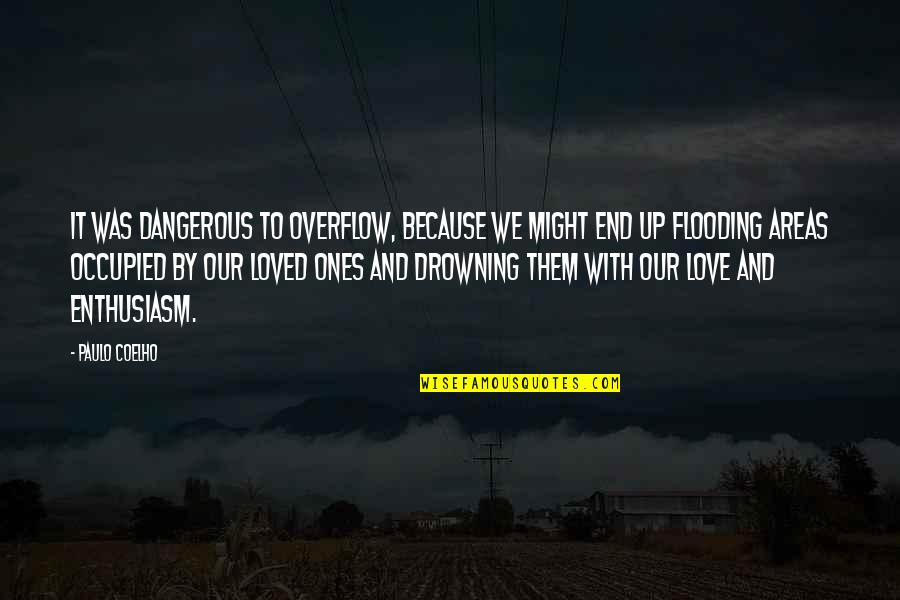 Loved Ones Quotes By Paulo Coelho: It was dangerous to overflow, because we might