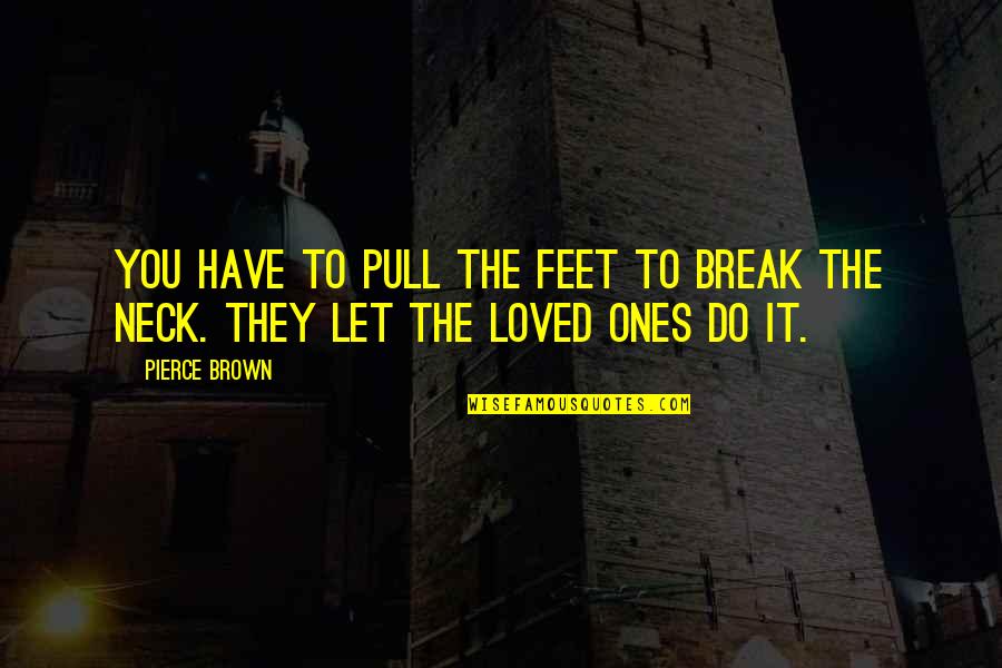 Loved Ones Quotes By Pierce Brown: You have to pull the feet to break