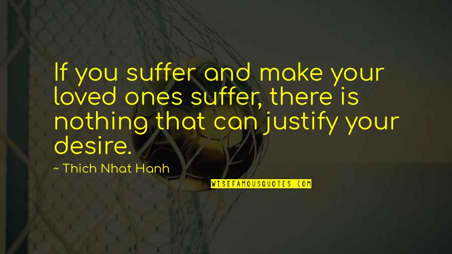 Loved Ones Quotes By Thich Nhat Hanh: If you suffer and make your loved ones Loved Ones Quotes By Thich Nhat Hanh: If you suffer and make your loved ones