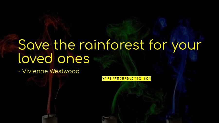 Loved Ones Quotes By Vivienne Westwood: Save the rainforest for your loved ones