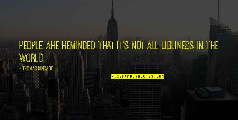 Loved Ones That Have Passed Quotes By Thomas Kincade: People are reminded that it's not all ugliness