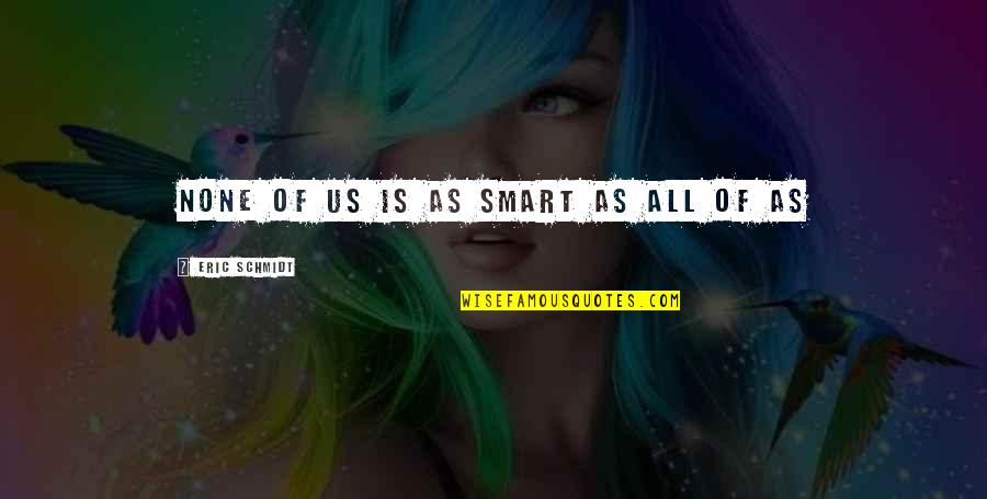 Loved Ones Using Drugs Quotes By Eric Schmidt: None of us is as smart as all