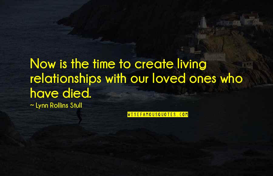 Loved Ones Who Have Died Quotes By Lynn Rollins Stull: Now is the time to create living relationships