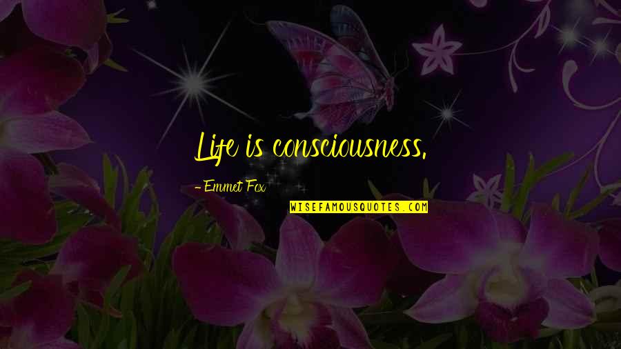 Loved Ones Who Have Passed Away Quotes By Emmet Fox: Life is consciousness.