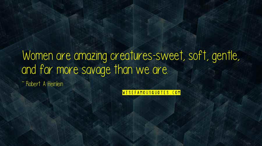 Loved The Darkness Quotes By Robert A. Heinlein: Women are amazing creatures-sweet, soft, gentle, and far