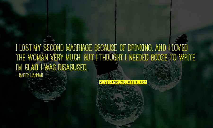 Loved Woman Quotes By Barry Hannah: I lost my second marriage because of drinking, Loved Woman Quotes By Barry Hannah: I lost my second marriage because of drinking,