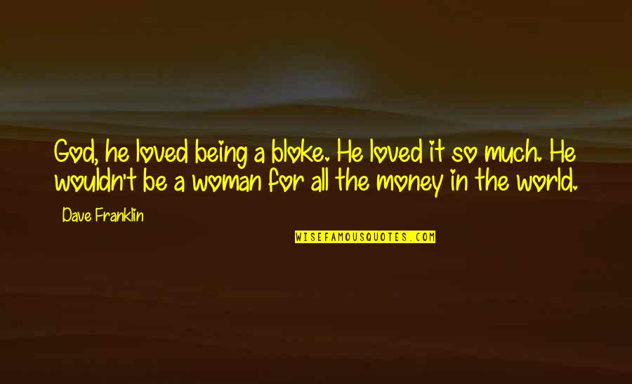 Loved Woman Quotes By Dave Franklin: God, he loved being a bloke. He loved Loved Woman Quotes By Dave Franklin: God, he loved being a bloke. He loved