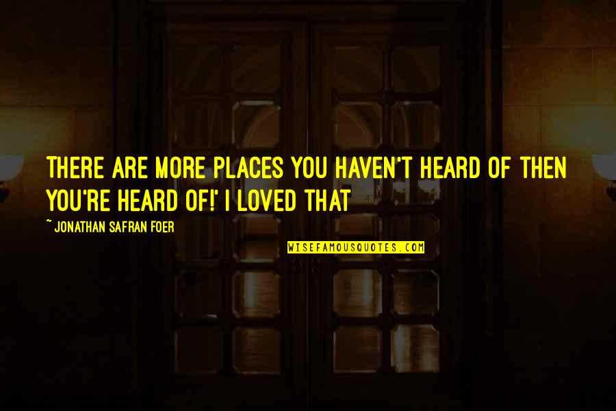 Loved You Then Quotes By Jonathan Safran Foer: There are more places you haven't heard of
