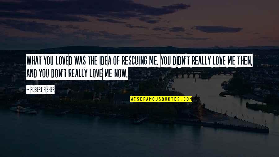 Loved You Then Quotes By Robert Fisher: What you loved was the idea of rescuing