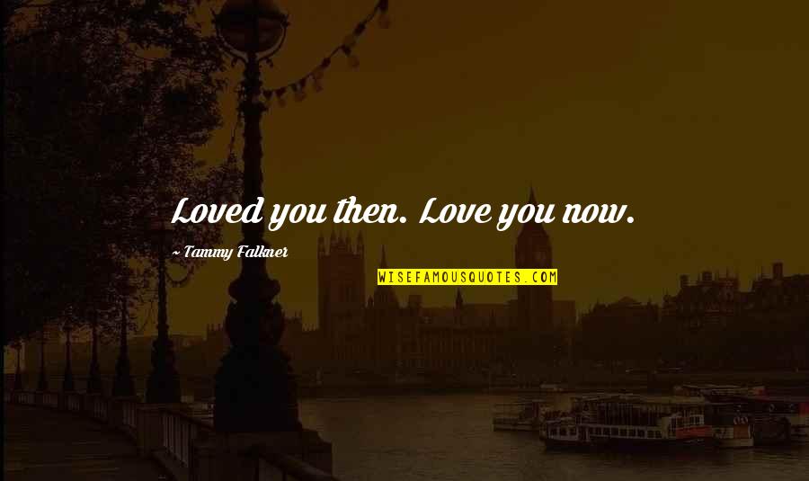 Loved You Then Quotes By Tammy Falkner: Loved you then. Love you now.