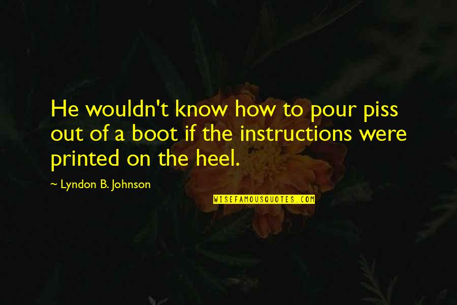 Loveday Insulation Quotes By Lyndon B. Johnson: He wouldn't know how to pour piss out Loveday Insulation Quotes By Lyndon B. Johnson: He wouldn't know how to pour piss out