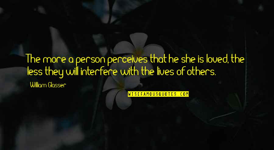 Loved'st Quotes By William Glasser: The more a person perceives that he/she is