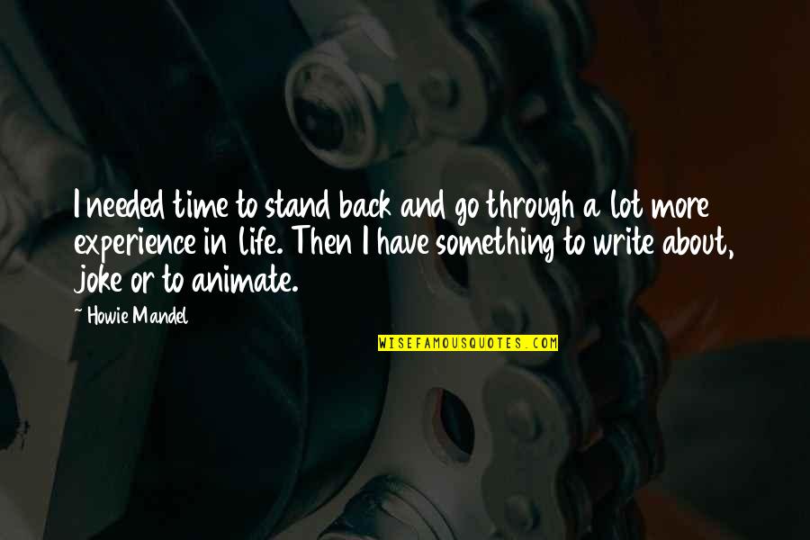 Loveeeeeee Song Quotes By Howie Mandel: I needed time to stand back and go Loveeeeeee Song Quotes By Howie Mandel: I needed time to stand back and go