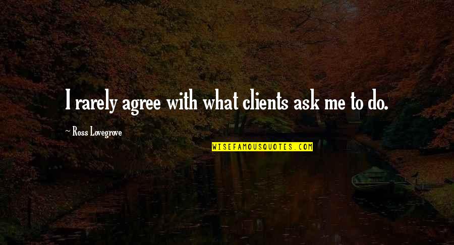 Lovegrove Quotes By Ross Lovegrove: I rarely agree with what clients ask me