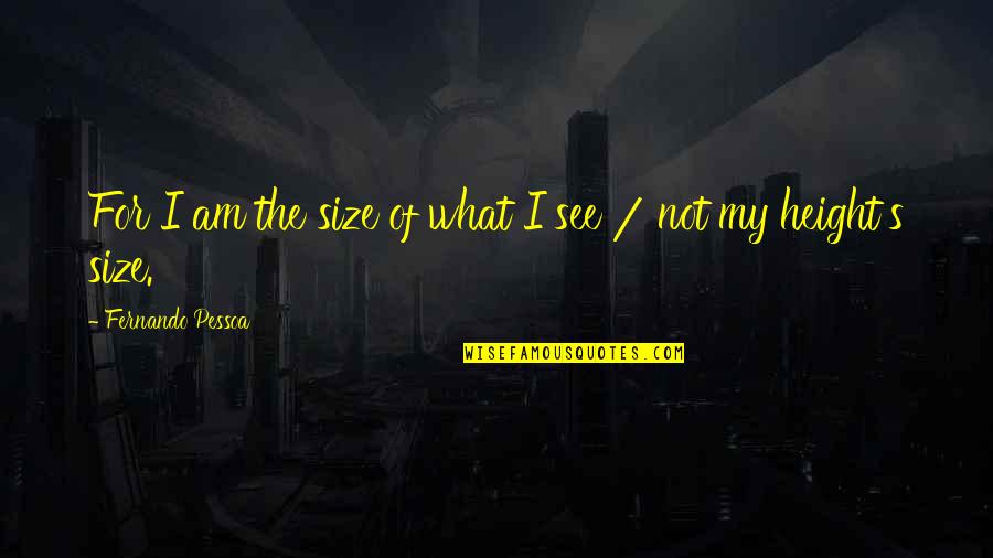 Loveherfeet Quotes By Fernando Pessoa: For I am the size of what I