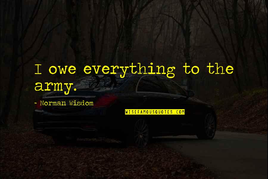 Lovejoys On Main Quotes By Norman Wisdom: I owe everything to the army.