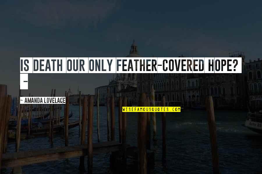 Lovelace's Quotes By Amanda Lovelace: is death our only feather-covered hope? -