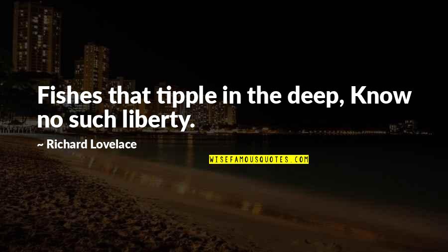 Lovelace's Quotes By Richard Lovelace: Fishes that tipple in the deep, Know no