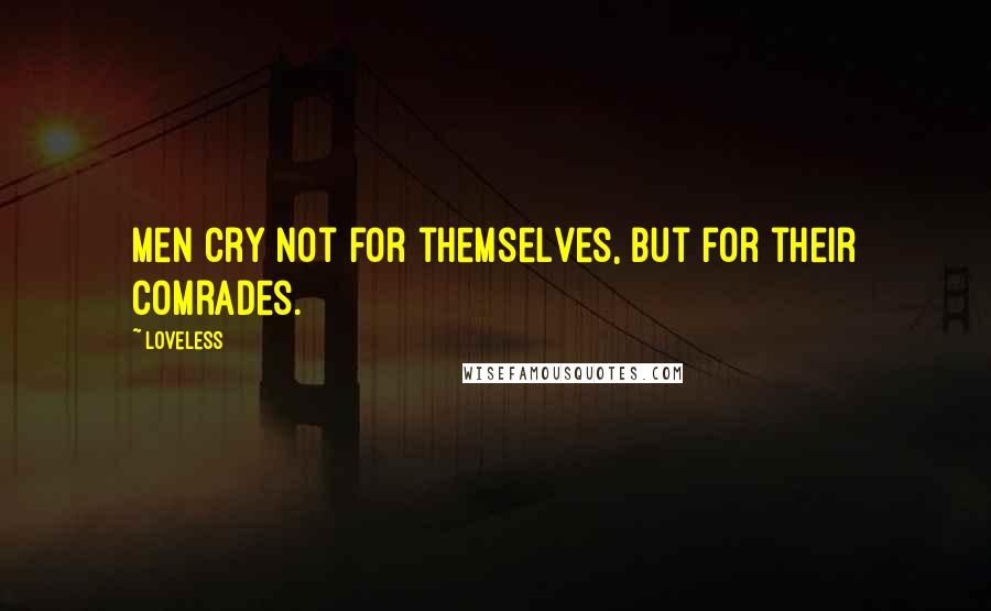 Loveless quotes: Men cry not for themselves, but for their comrades.