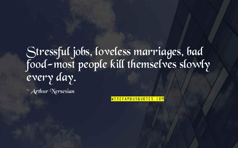 Loveless Quotes By Arthur Nersesian: Stressful jobs, loveless marriages, bad food-most people kill