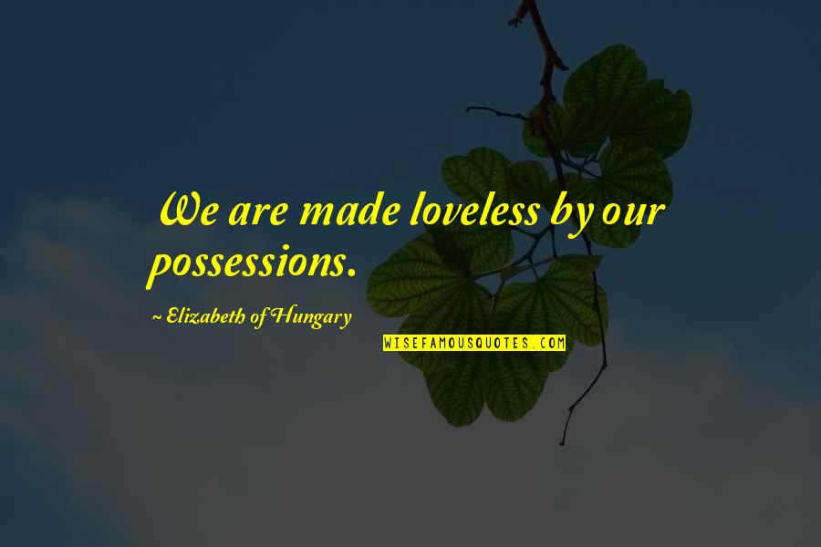 Loveless Quotes By Elizabeth Of Hungary: We are made loveless by our possessions.