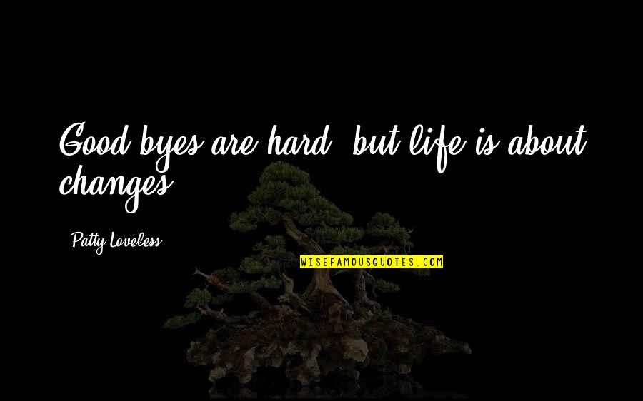 Loveless Quotes By Patty Loveless: Good-byes are hard, but life is about changes.