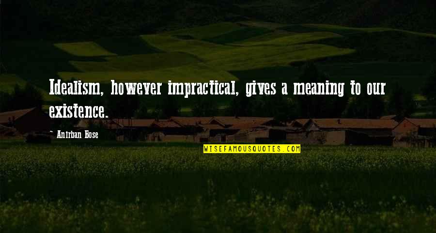 Loveless Relationship Quotes By Anirban Bose: Idealism, however impractical, gives a meaning to our