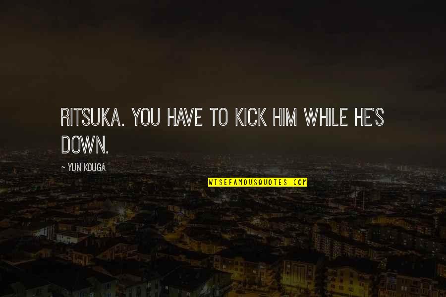 Loveless Soubi Quotes By Yun Kouga: Ritsuka. You have to kick him while he's Loveless Soubi Quotes By Yun Kouga: Ritsuka. You have to kick him while he's