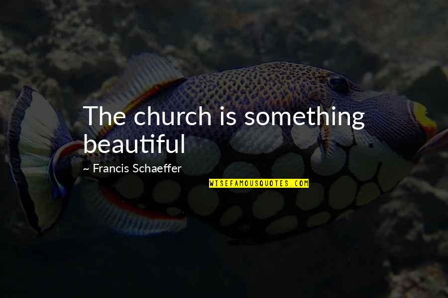 Lovelier Or More Lovely Quotes By Francis Schaeffer: The church is something beautiful