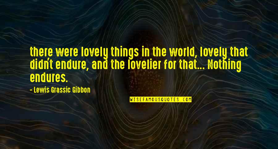 Lovelier Or More Lovely Quotes By Lewis Grassic Gibbon: there were lovely things in the world, lovely