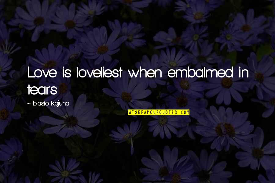 Loveliest Love Quotes By Blasio Kajuna: Love is loveliest when embalmed in tears